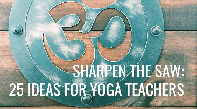 Sharpen the Saw: 25 Ideas for Yoga Teachers