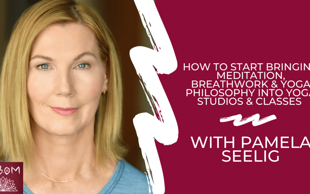 How to Start Bringing Meditation, Breathwork & Yoga Philosophy Into Yoga Studios & Classes with Pamela Seelig