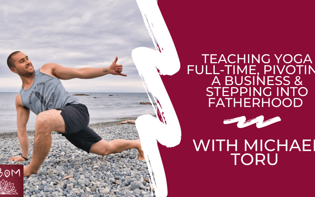 Teaching Yoga Full-Time, Pivoting a Business & Stepping into Fatherhood with Michael Toru