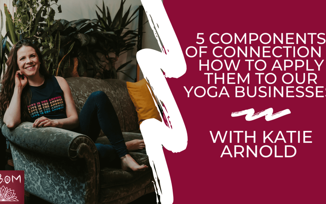 5 Components of Connection & How to Apply Them to Our Yoga Businesses with Katie Arnold