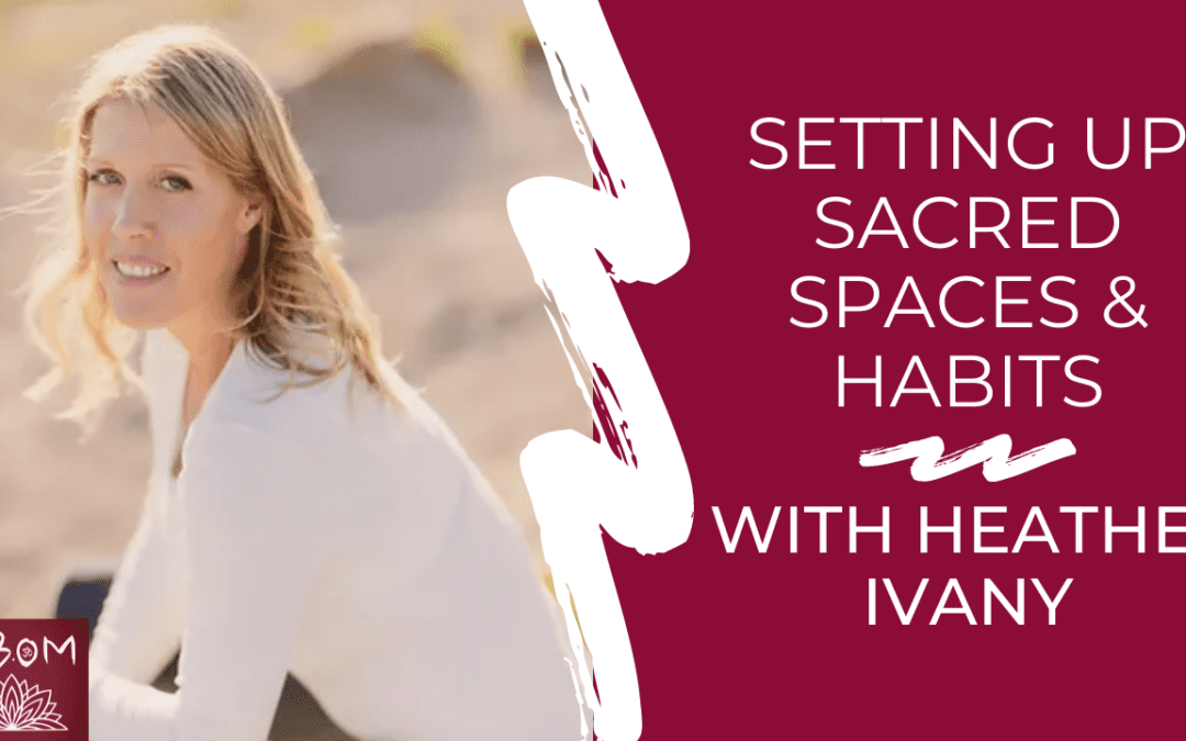 Setting Up Sacred Spaces & Habits with Heather Ivany