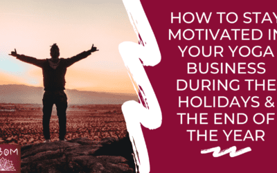 How to Stay Motivated in Your Yoga Business During the Holidays & the End of the Year