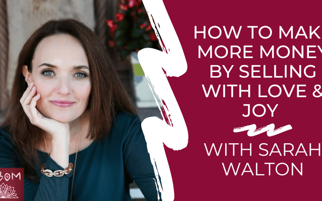 How to Make More Money by Selling with Love & Joy with Sarah Walton